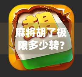 麻将胡了极限多少转？揭秘高手背后的转数密码！
