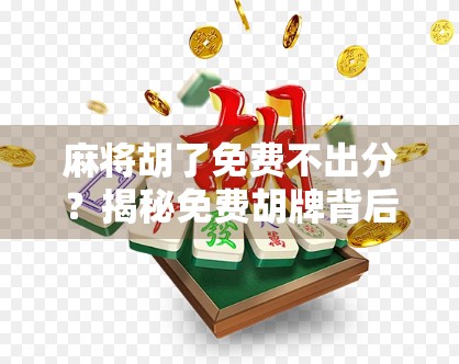 麻将胡了免费不出分？揭秘免费胡牌背后的真相与风险！