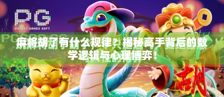 麻将胡了有什么规律?揭秘高手背后的数学逻辑与心理博弈!