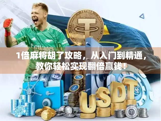 1倍麻将胡了攻略，从入门到精通，教你轻松实现翻倍赢钱！