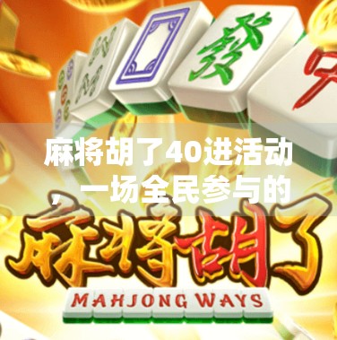 麻将胡了40进活动，一场全民参与的牌桌狂欢如何点燃社交新热潮？