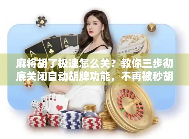 麻将胡了极速怎么关?教你三步彻底关闭自动胡牌功能,不再被秒胡干扰!