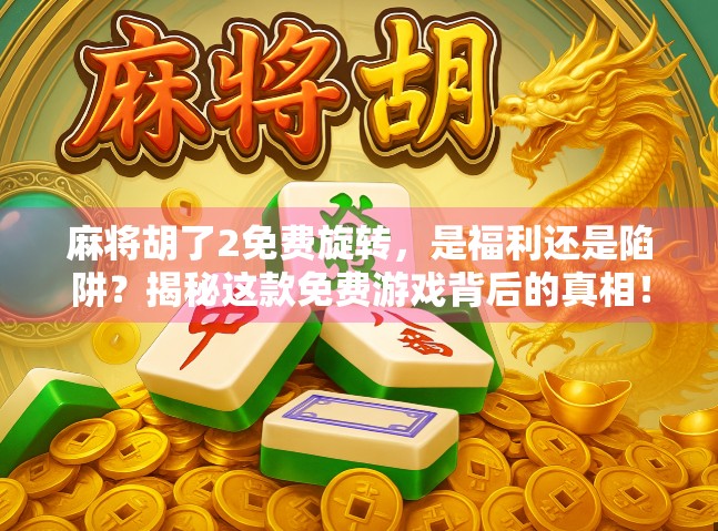 麻将胡了2免费旋转，是福利还是陷阱？揭秘这款免费游戏背后的真相！