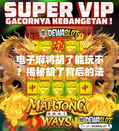 电子麻将胡了能玩不？揭秘胡了背后的法律与娱乐边界