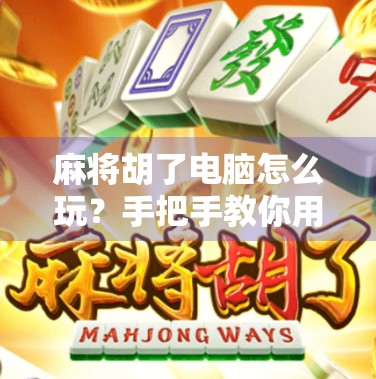 麻将胡了电脑怎么玩？手把手教你用电脑轻松上手麻将游戏！