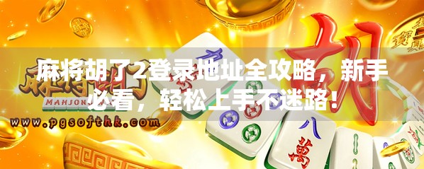 麻将胡了2登录地址全攻略,新手必看,轻松上手不迷路!