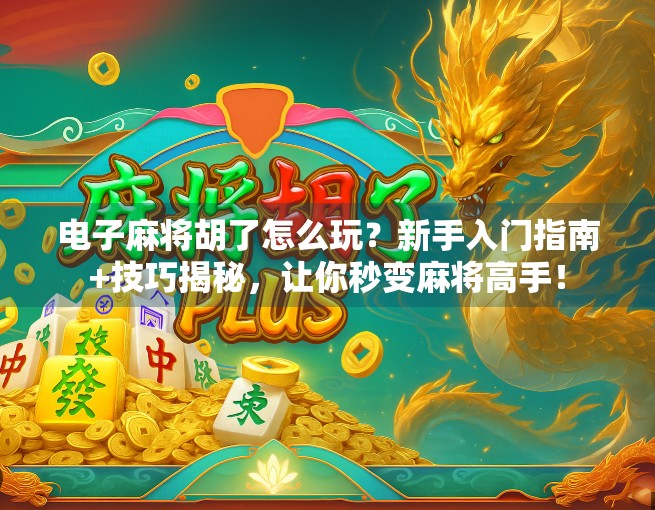 电子麻将胡了怎么玩?新手入门指南+技巧揭秘,让你秒变麻将高手!