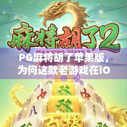 PG麻将胡了苹果版,为何这款老游戏在iOS平台重新火出圈?