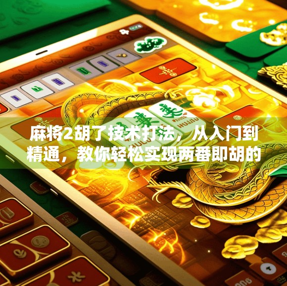 麻将2胡了技术打法，从入门到精通，教你轻松实现两番即胡的高阶技巧！