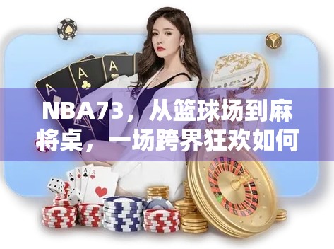 NBA73，从篮球场到麻将桌，一场跨界狂欢如何点燃全民热情？