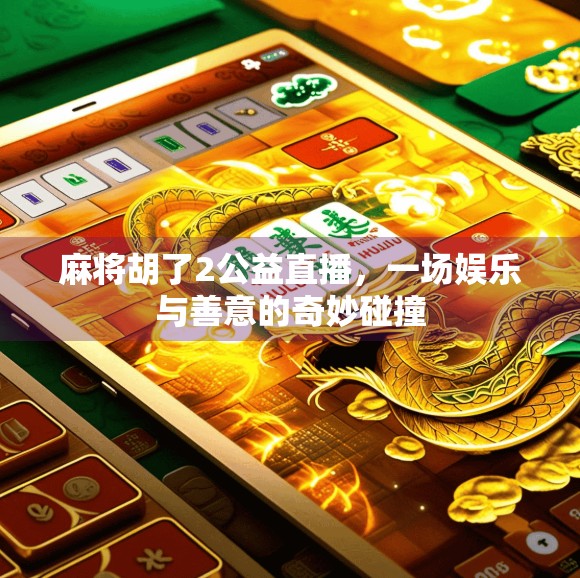 麻将胡了2公益直播,一场娱乐与善意的奇妙碰撞