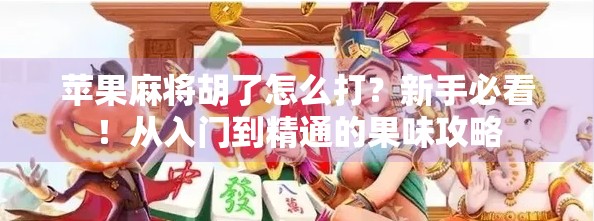苹果麻将胡了怎么打?新手必看!从入门到精通的果味攻略