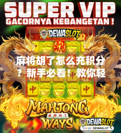 麻将胡了怎么充积分？新手必看！教你轻松上分不踩坑！