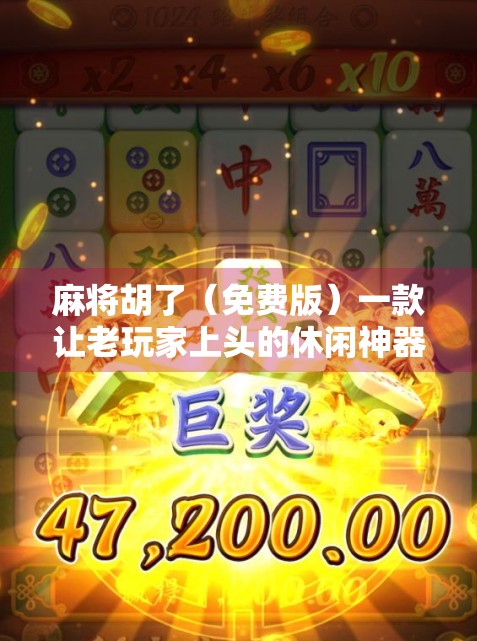 麻将胡了（免费版）一款让老玩家上头的休闲神器，真的能让人戒不掉吗？