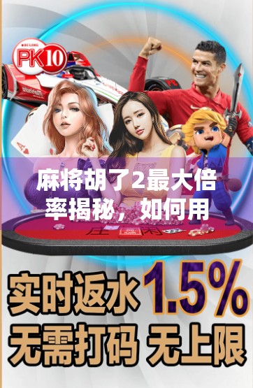 麻将胡了2最大倍率揭秘，如何用一炮双响轻松翻盘？这4种高倍率打法你必须掌握！