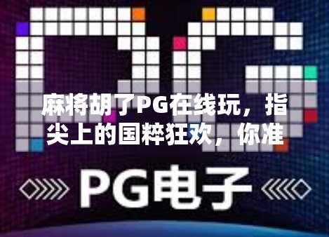 麻将胡了PG在线玩，指尖上的国粹狂欢，你准备好了吗？