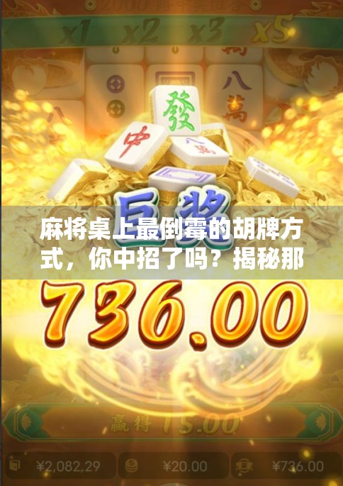 麻将桌上最倒霉的胡牌方式，你中招了吗？揭秘那些让人哭笑不得的差劲胡法