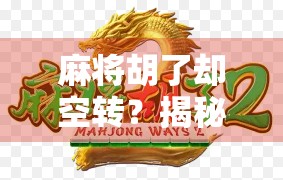 麻将胡了却空转？揭秘牌局背后的隐秘心理与社交密码