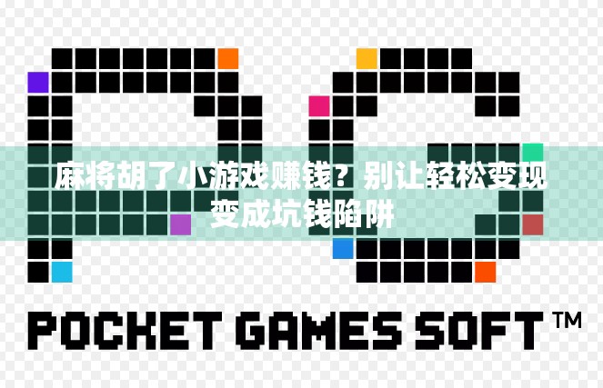 麻将胡了小游戏赚钱？别让轻松变现变成坑钱陷阱