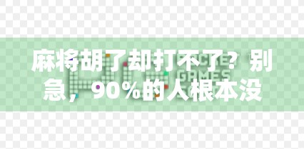 麻将胡了却打不了？别急，90%的人根本没搞懂这个隐藏规则！