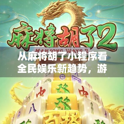 从麻将胡了小程序看全民娱乐新趋势，游戏社交如何重塑我们的休闲方式？