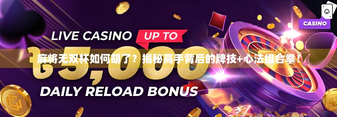 麻将无双杯如何胡了？揭秘高手背后的牌技+心法组合拳！