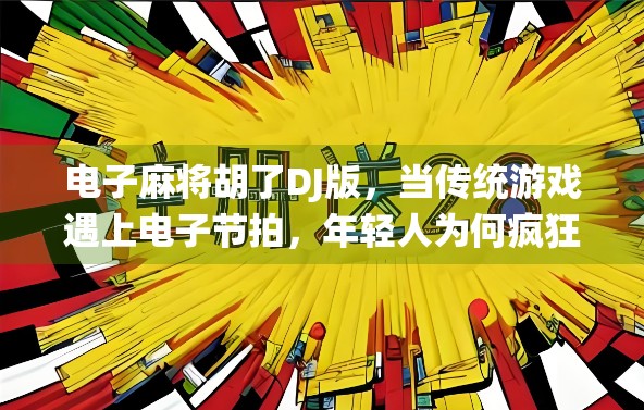 电子麻将胡了DJ版，当传统游戏遇上电子节拍，年轻人为何疯狂上头？