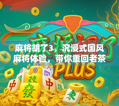 麻将胡了3，沉浸式国风麻将体验，带你重回老茶馆的热闹时光！