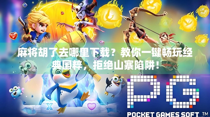 麻将胡了去哪里下载？教你一键畅玩经典国粹，拒绝山寨陷阱！