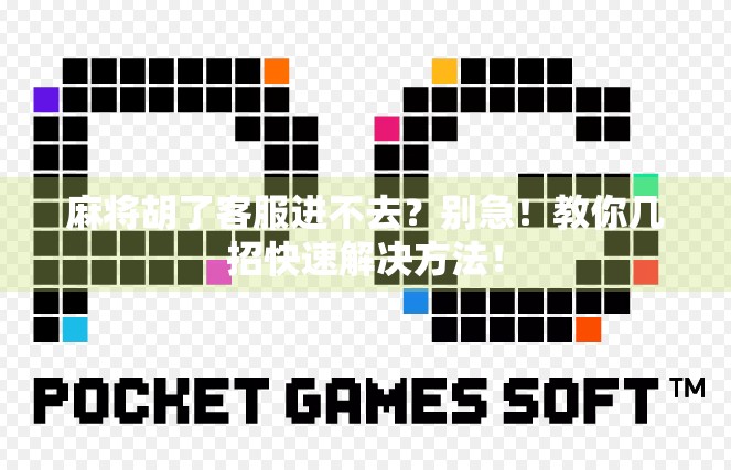 麻将胡了客服进不去？别急！教你几招快速解决方法！