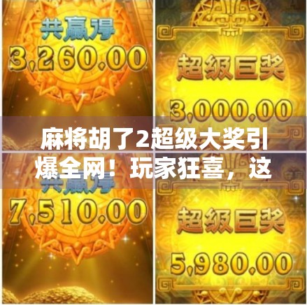 麻将胡了2超级大奖引爆全网！玩家狂喜，这波真的赢麻了！