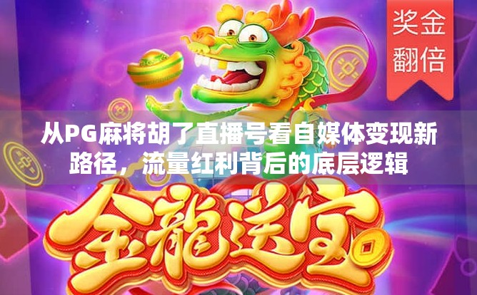 从PG麻将胡了直播号看自媒体变现新路径，流量红利背后的底层逻辑