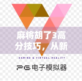 麻将胡了3高分技巧，从新手到高手，掌握这3个核心策略轻松上分！