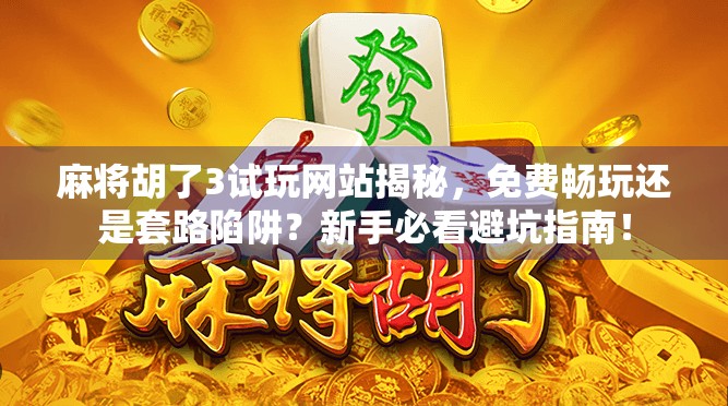 麻将胡了3试玩网站揭秘，免费畅玩还是套路陷阱？新手必看避坑指南！