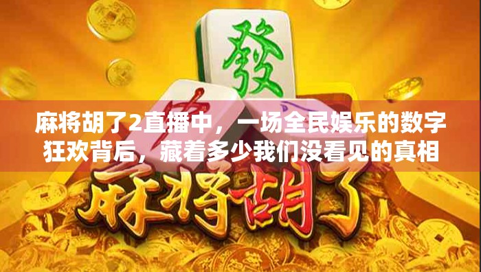 麻将胡了2直播中，一场全民娱乐的数字狂欢背后，藏着多少我们没看见的真相？