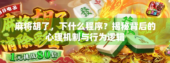 麻将胡了，下什么程序？揭秘背后的心理机制与行为逻辑