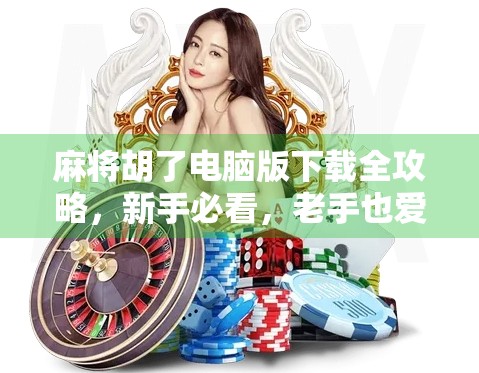 麻将胡了电脑版下载全攻略,新手必看,老手也爱不释手!