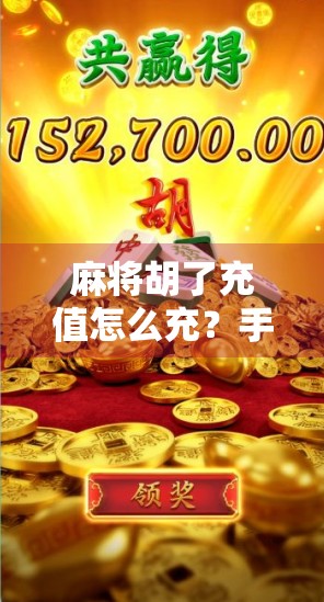 麻将胡了充值怎么充？手把手教你轻松搞定，不再卡在缺钱关卡！