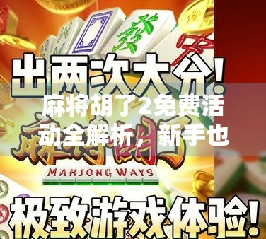 麻将胡了2免费活动全解析，新手也能轻松上手，赢取丰厚奖励！
