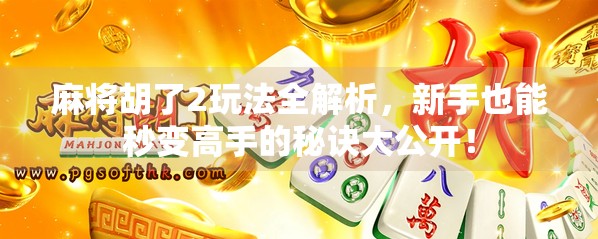 麻将胡了2玩法全解析，新手也能秒变高手的秘诀大公开！