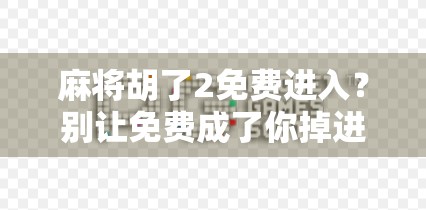 麻将胡了2免费进入?别让免费成了你掉进陷阱的诱饵!