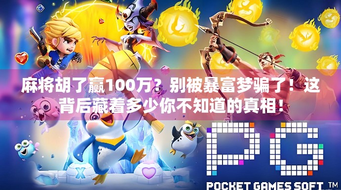 麻将胡了赢100万?别被暴富梦骗了!这背后藏着多少你不知道的真相!