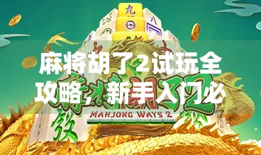 麻将胡了2试玩全攻略，新手入门必看！手把手教你轻松上手，不花一分钱体验核心玩法！