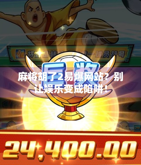 麻将胡了2易爆网站？别让娱乐变成陷阱！