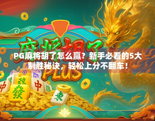 PG麻将胡了怎么赢？新手必看的5大制胜秘诀，轻松上分不翻车！