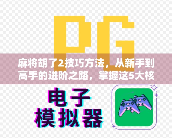 麻将胡了2技巧方法,从新手到高手的进阶之路,掌握这5大核心策略稳赢不输!