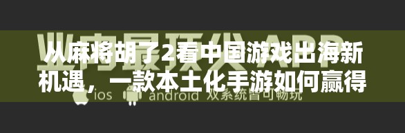 从麻将胡了2看中国游戏出海新机遇,一款本土化手游如何赢得全球玩家的心?