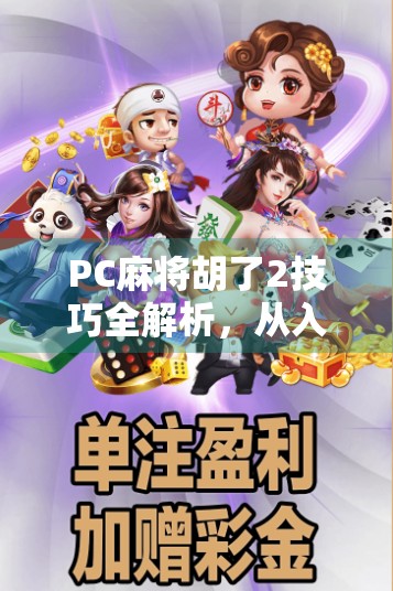 PC麻将胡了2技巧全解析,从入门到高手,轻松上分不翻车!