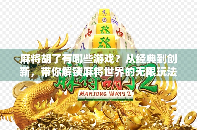 麻将胡了有哪些游戏?从经典到创新,带你解锁麻将世界的无限玩法!