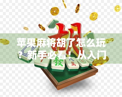 苹果麻将胡了怎么玩?新手必看!从入门到精通的全攻略来了!